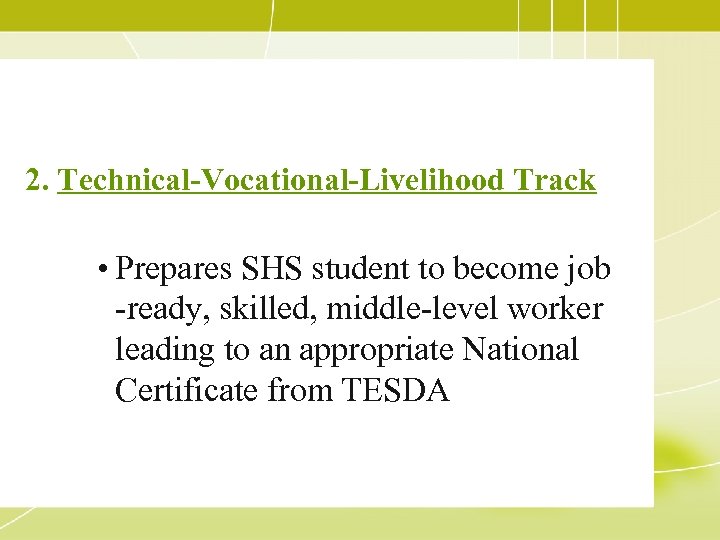 2. Technical-Vocational-Livelihood Track • Prepares SHS student to become job -ready, skilled, middle-level worker