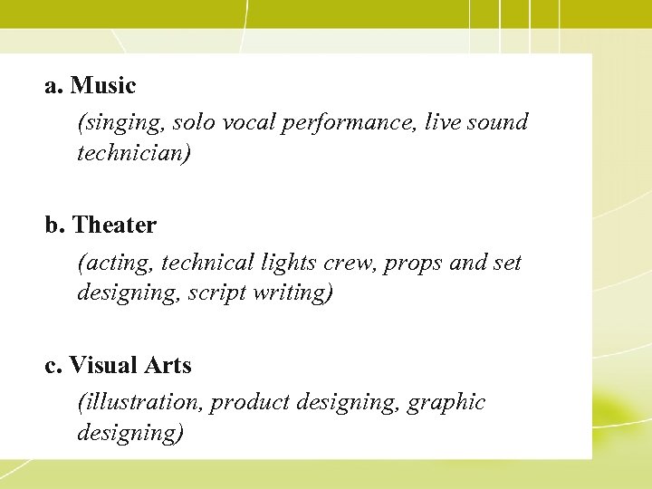 a. Music (singing, solo vocal performance, live sound technician) b. Theater (acting, technical lights