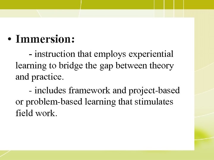  • Immersion: - instruction that employs experiential learning to bridge the gap between