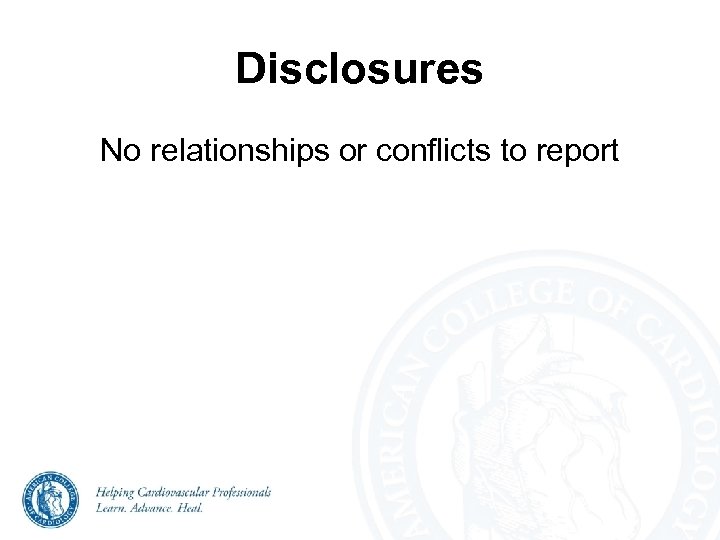 Disclosures No relationships or conflicts to report 