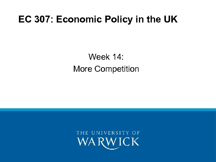 EC 307: Economic Policy in the UK Week 14: More Competition 