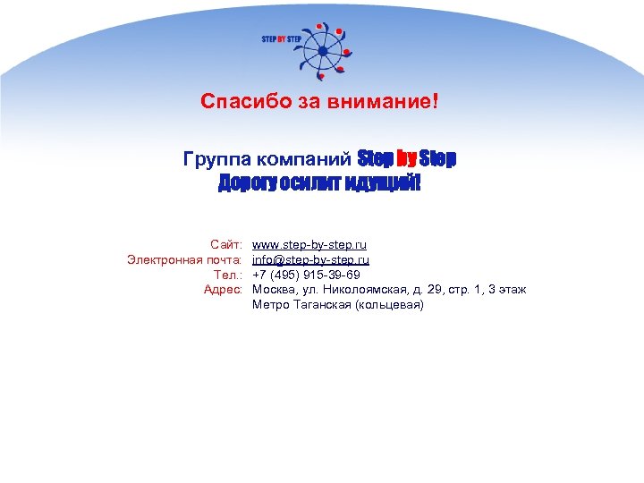 Спасибо за внимание! Группа компаний Step by Step Дорогу осилит идущий! Сайт: Электронная почта: