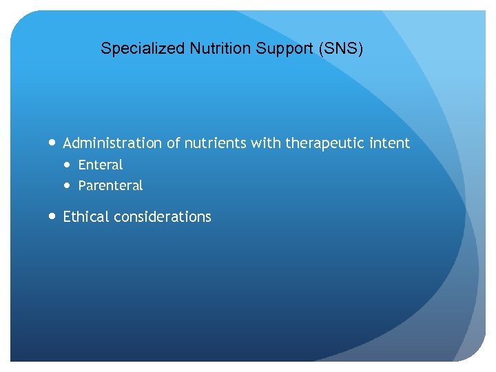 Specialized Nutrition Support (SNS) Administration of nutrients with therapeutic intent Enteral Parenteral Ethical considerations