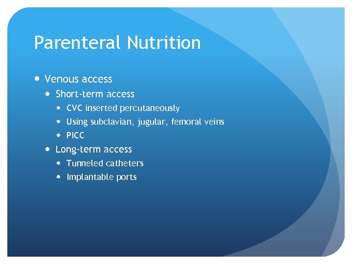 Parenteral Nutrition Venous access Short-term access CVC inserted percutaneously Using subclavian, jugular, femoral veins