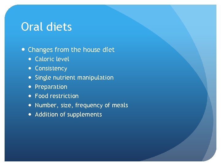 Oral diets Changes from the house diet Caloric level Consistency Single nutrient manipulation Preparation