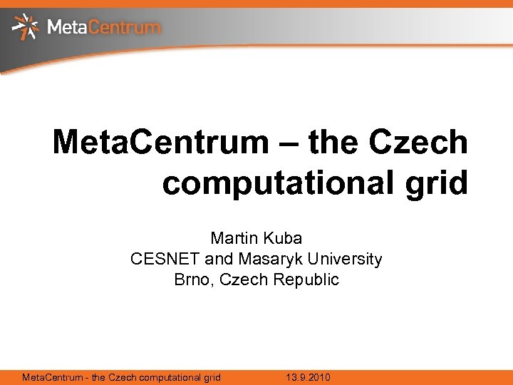 Meta. Centrum – the Czech computational grid Martin Kuba CESNET and Masaryk University Brno,