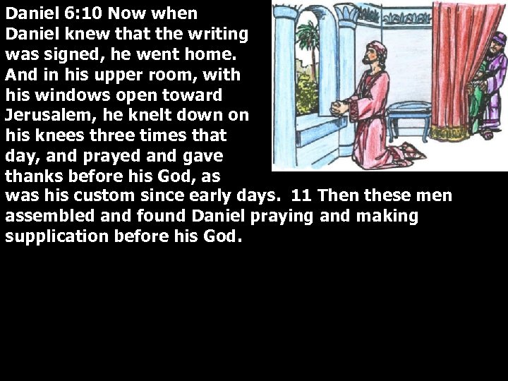 Daniel 6: 10 Now when Daniel knew that the writing was signed, he went