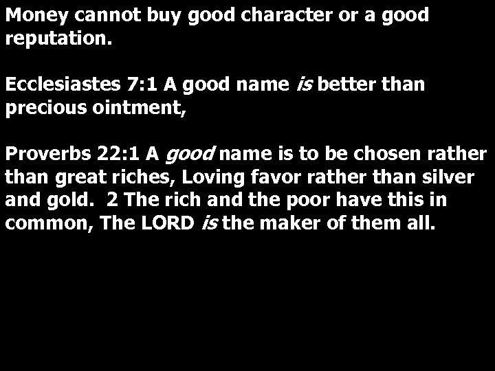 Money cannot buy good character or a good reputation. Ecclesiastes 7: 1 A good