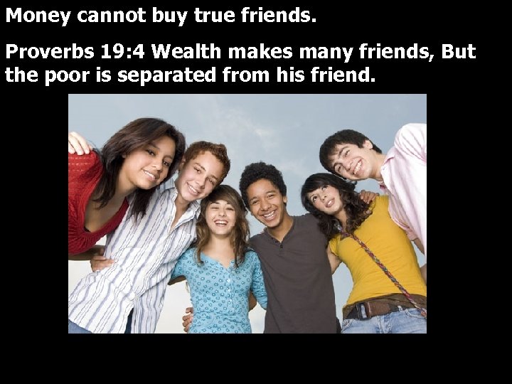 Money cannot buy true friends. Proverbs 19: 4 Wealth makes many friends, But the