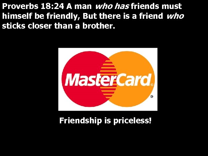 Proverbs 18: 24 A man who has friends must himself be friendly, But there