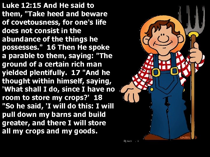 Luke 12: 15 And He said to them, "Take heed and beware of covetousness,