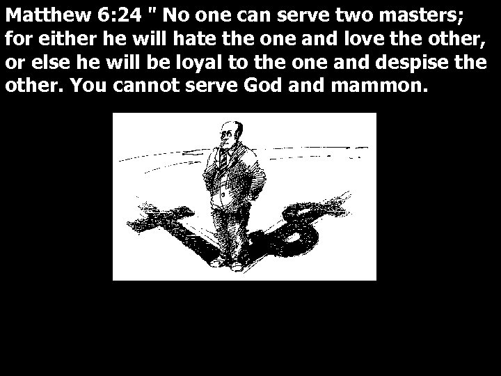 Matthew 6: 24 " No one can serve two masters; for either he will