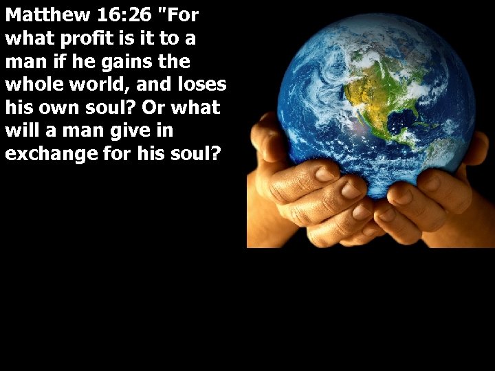 Matthew 16: 26 "For what profit is it to a man if he gains