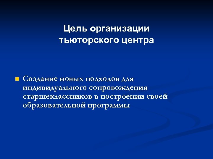 Цель организации тьюторского центра n Создание новых подходов для индивидуального сопровождения старшеклассников в построении