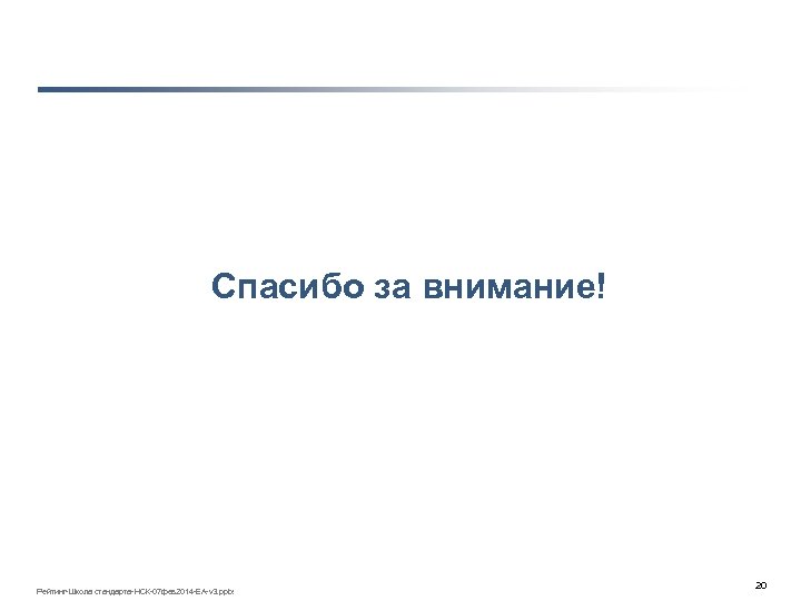 Спасибо за внимание! Рейтинг-Школа стандарта-НСК-07 фев 2014 -ЕА-v 3. pptx 20 