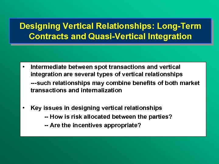 Designing Vertical Relationships: Long-Term Contracts and Quasi-Vertical Integration • Intermediate between spot transactions and