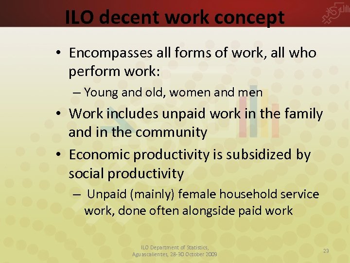 ILO decent work concept • Encompasses all forms of work, all who perform work: