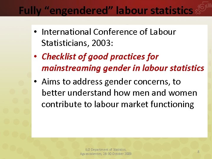 Fully “engendered” labour statistics • International Conference of Labour Statisticians, 2003: • Checklist of