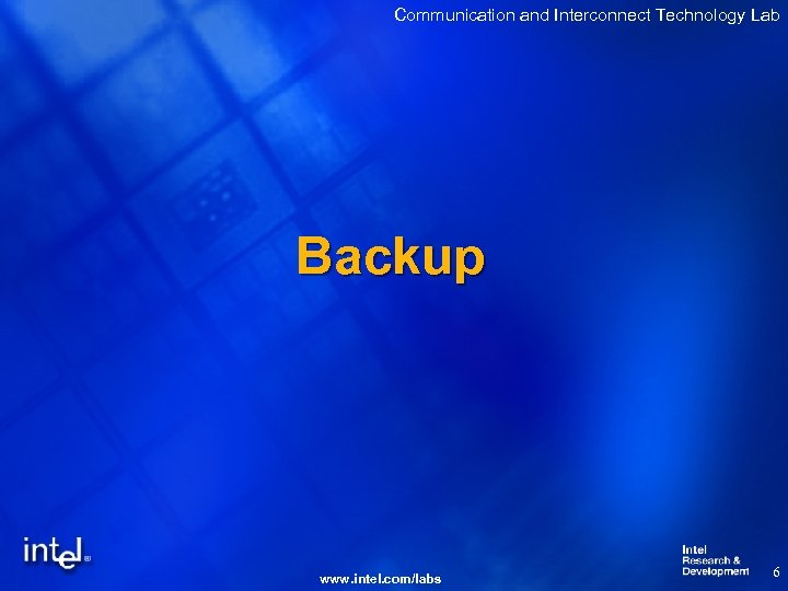 Communication and Interconnect Technology Lab Backup www. intel. com/labs 6 