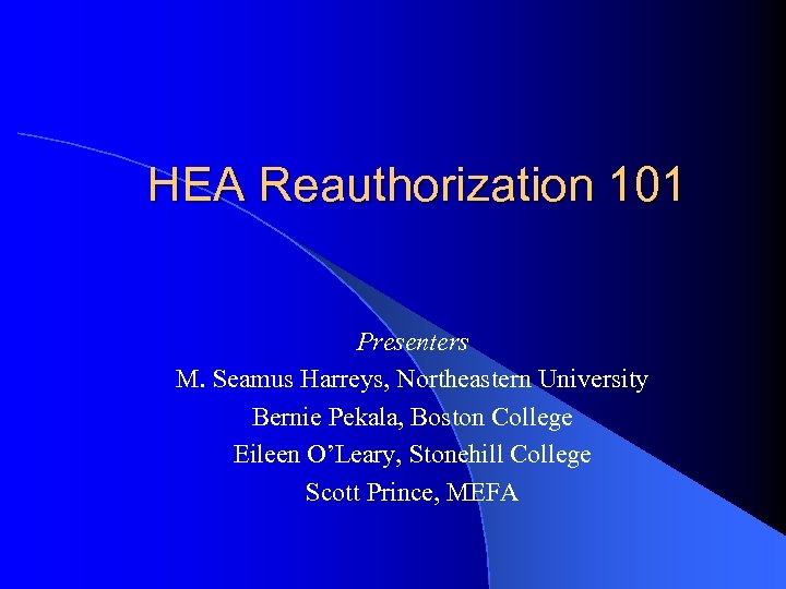 HEA Reauthorization 101 Presenters M. Seamus Harreys, Northeastern University Bernie Pekala, Boston College Eileen