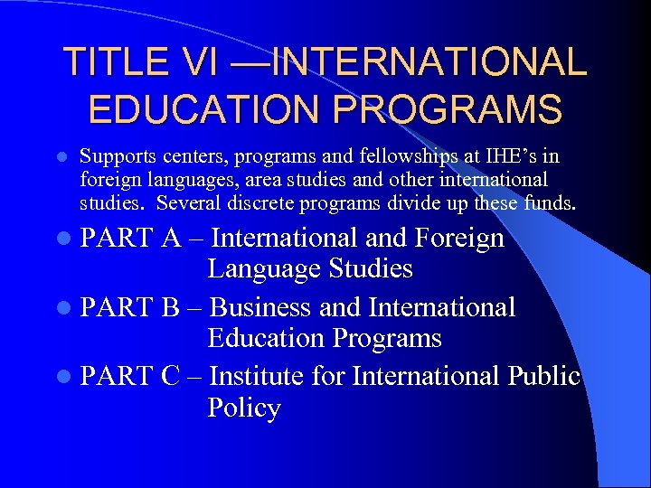 TITLE VI —INTERNATIONAL EDUCATION PROGRAMS l Supports centers, programs and fellowships at IHE’s in