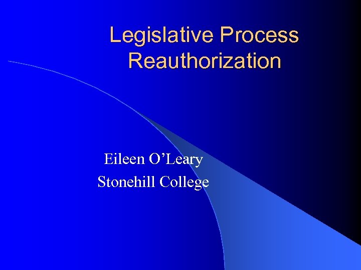 Legislative Process Reauthorization Eileen O’Leary Stonehill College 