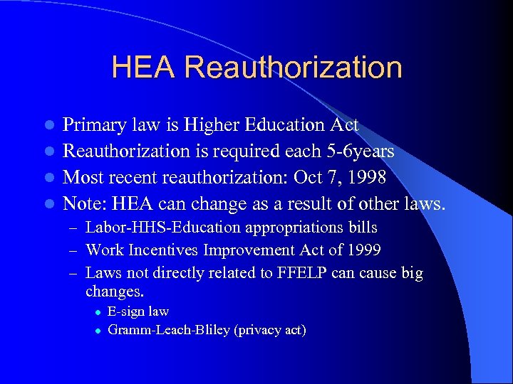 HEA Reauthorization Primary law is Higher Education Act l Reauthorization is required each 5