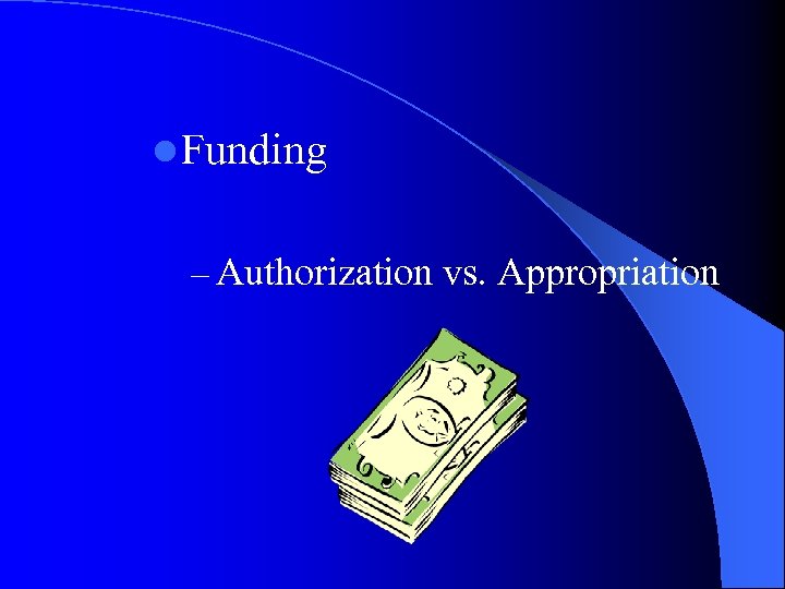 l Funding – Authorization vs. Appropriation 
