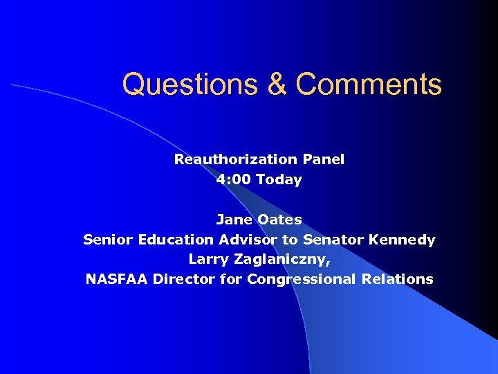 Questions & Comments Reauthorization Panel 4: 00 Today Jane Oates Senior Education Advisor to