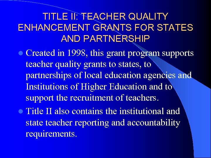TITLE II: TEACHER QUALITY ENHANCEMENT GRANTS FOR STATES AND PARTNERSHIP l Created in 1998,