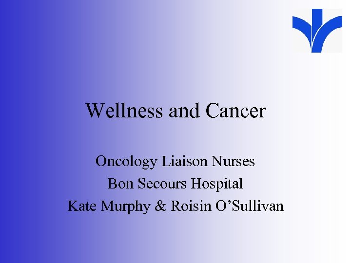 Wellness and Cancer Oncology Liaison Nurses Bon Secours Hospital Kate Murphy & Roisin O’Sullivan