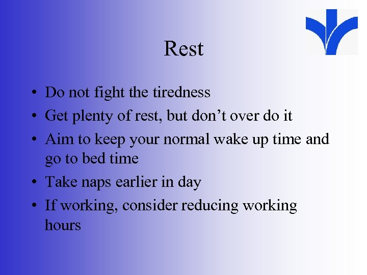Rest • Do not fight the tiredness • Get plenty of rest, but don’t