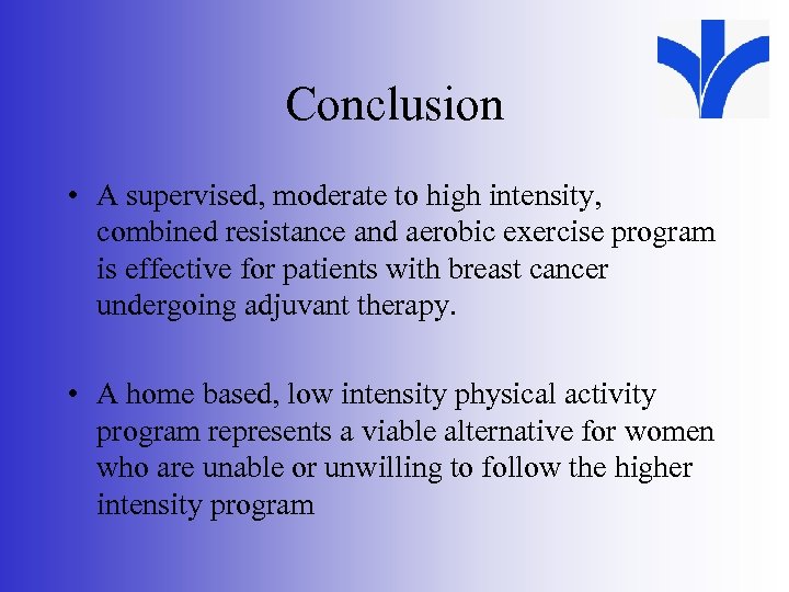 Conclusion • A supervised, moderate to high intensity, combined resistance and aerobic exercise program