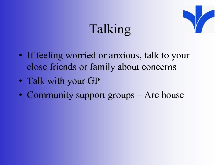 Talking • If feeling worried or anxious, talk to your close friends or family