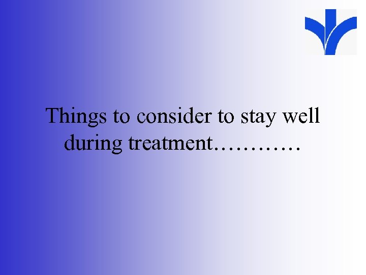 Things to consider to stay well during treatment………… 