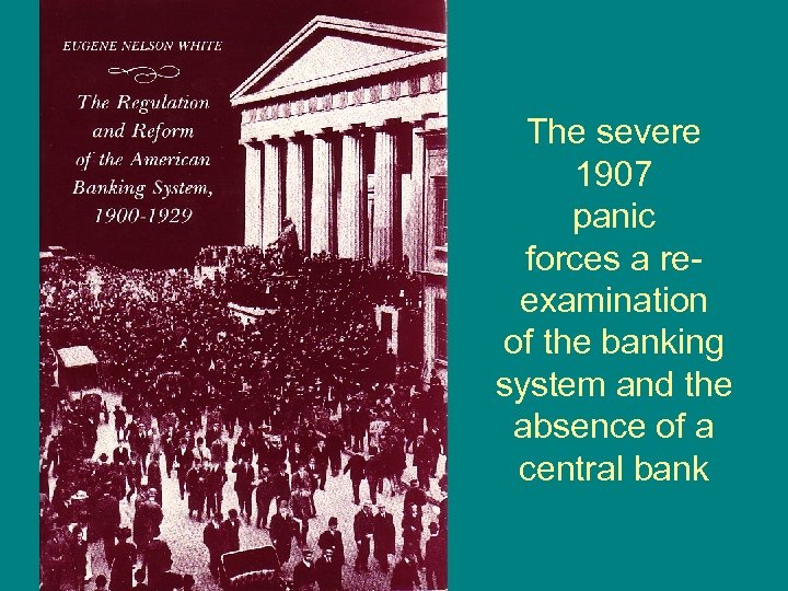 The severe 1907 panic forces a reexamination of the banking system and the absence