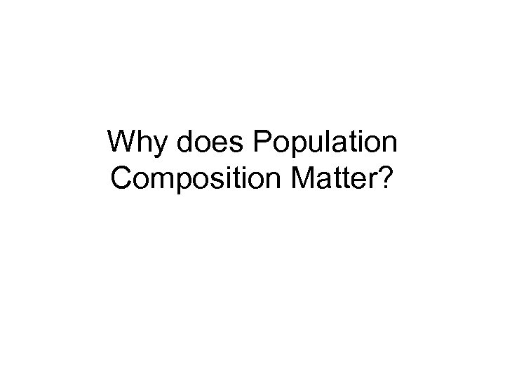 Why does Population Composition Matter? 