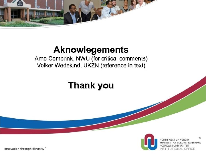 Aknowlegements Arno Combrink, NWU (for critical comments) Volker Wedekind, UKZN (reference in text) Thank