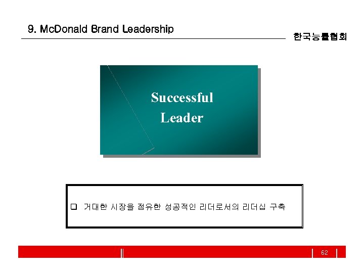 9. Mc. Donald Brand Leadership 한국능률협회 Successful Leader q 거대한 시장을 점유한 성공적인 리더로서의