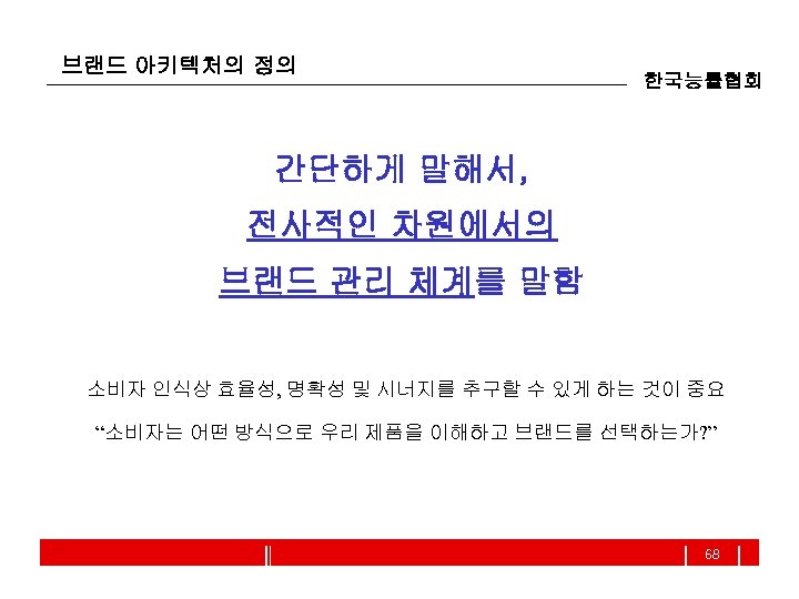 브랜드 아키텍처의 정의 한국능률협회 간단하게 말해서, 전사적인 차원에서의 브랜드 관리 체계를 말함 소비자 인식상