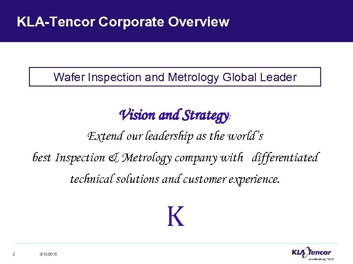 KLA-Tencor Corporate Overview Wafer Inspection and Metrology Global Leader Vision and Strategy: Extend our