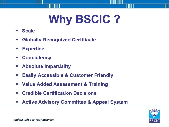 Why BSCIC ? § Scale § Globally Recognized Certificate § Expertise § Consistency §