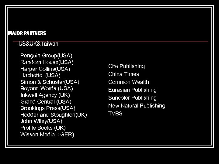 MAJOR PARTNERS US&UK&Taiwan Penguin Group(USA) Random House(USA) Harper Collins(USA) Hachette (USA) Simon & Schuster(USA)