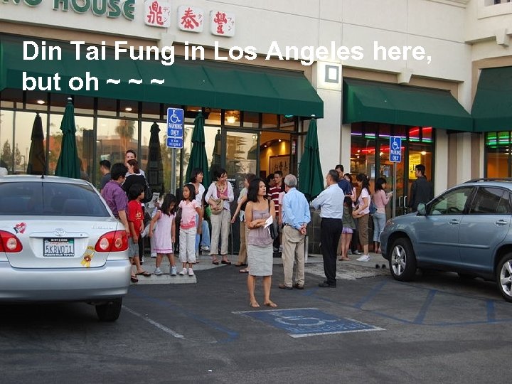 Din Tai Fung in Los Angeles here, but oh ~ ~ ~ 