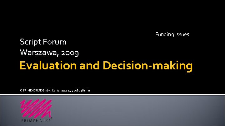 Script Forum Warszawa, 2009 Funding Issues Evaluation and Decision-making © PRIMEHOUSE Gmb. H, Kantstrasse