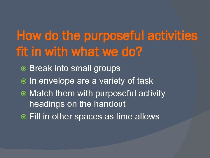 How do the purposeful activities fit in with what we do? Break into small