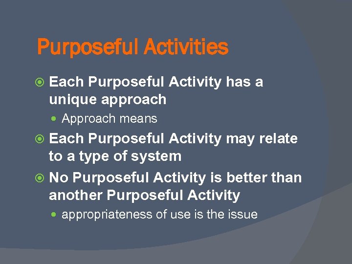 Purposeful Activities Each Purposeful Activity has a unique approach Approach means Each Purposeful Activity