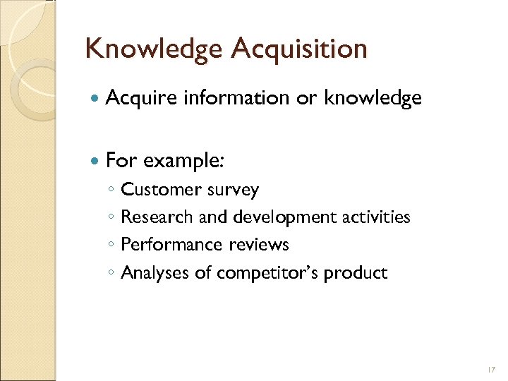 Knowledge Acquisition Acquire For information or knowledge example: ◦ Customer survey ◦ Research and