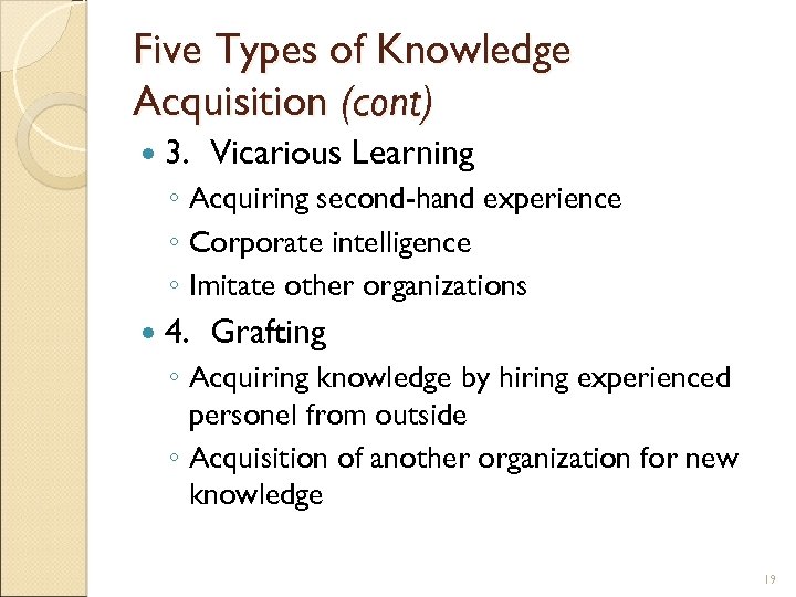 Five Types of Knowledge Acquisition (cont) 3. Vicarious Learning ◦ Acquiring second-hand experience ◦