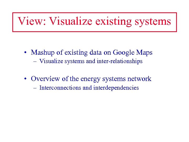 View: Visualize existing systems • Mashup of existing data on Google Maps – Visualize